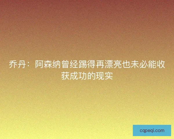 乔丹：阿森纳曾经踢得再漂亮也未必能收获成功的现实