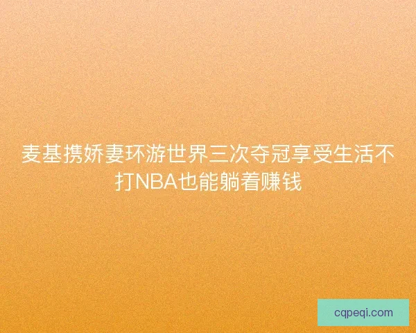 麦基携娇妻环游世界三次夺冠享受生活不打NBA也能躺着赚钱