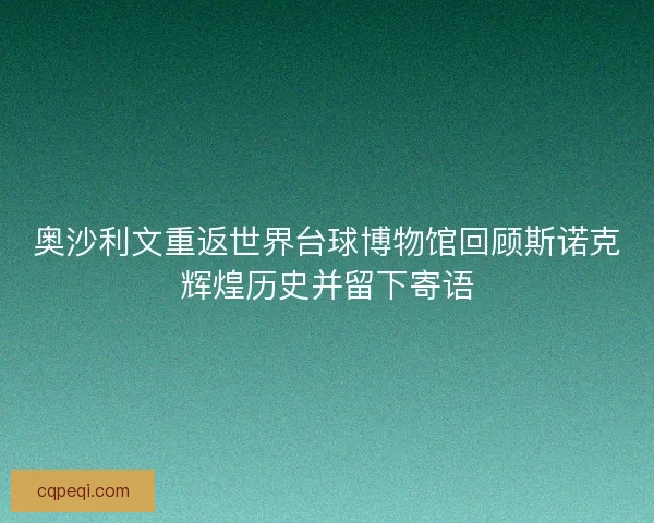 奥沙利文重返世界台球博物馆回顾斯诺克辉煌历史并留下寄语