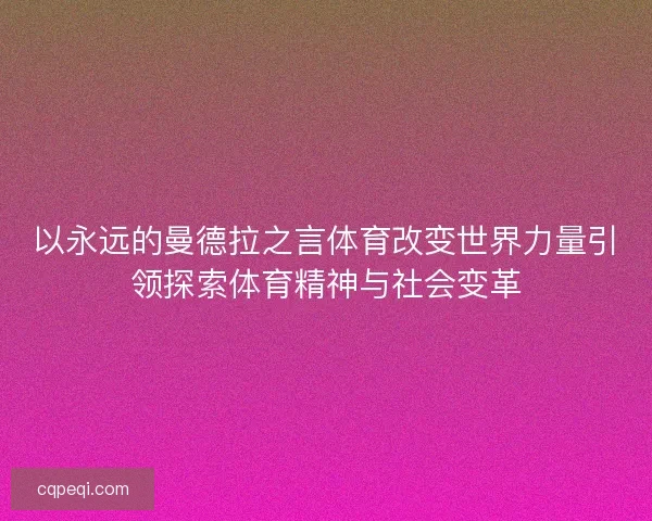 以永远的曼德拉之言体育改变世界力量引领探索体育精神与社会变革