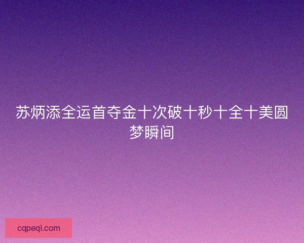 苏炳添全运首夺金十次破十秒十全十美圆梦瞬间