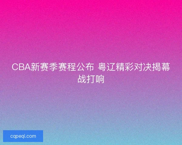 CBA新赛季赛程公布 粤辽精彩对决揭幕战打响