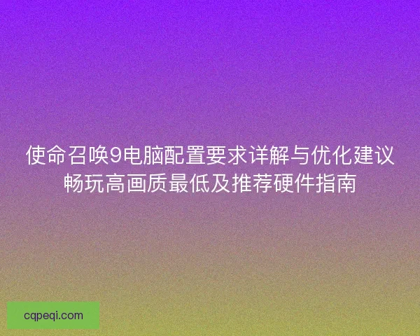 使命召唤9电脑配置要求详解与优化建议畅玩高画质最低及推荐硬件指南